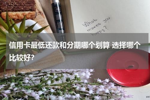信用卡最低还款和分期哪个划算 选择哪个比较好？