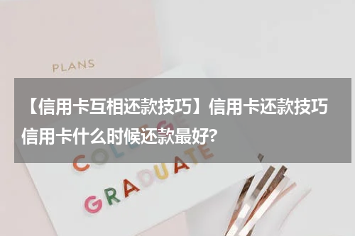 【信用卡互相还款技巧】信用卡还款技巧 信用卡什么时候还款最好?