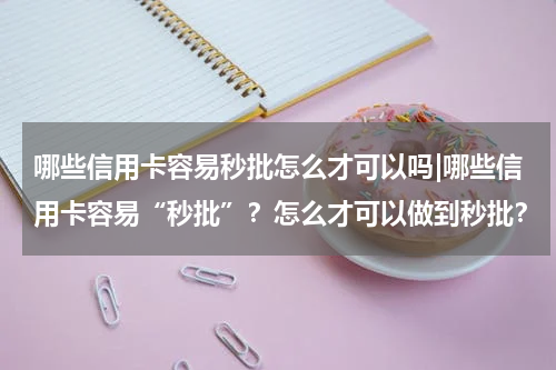 哪些信用卡容易秒批怎么才可以吗|哪些信用卡容易“秒批”？怎么才可以做到秒批？