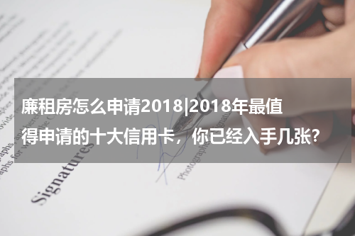 廉租房怎么申请2018|2018年最值得申请的十大信用卡，你已经入手几张？