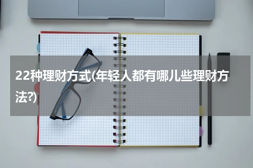 22种理财方式(年轻人都有哪儿些理财方法?)