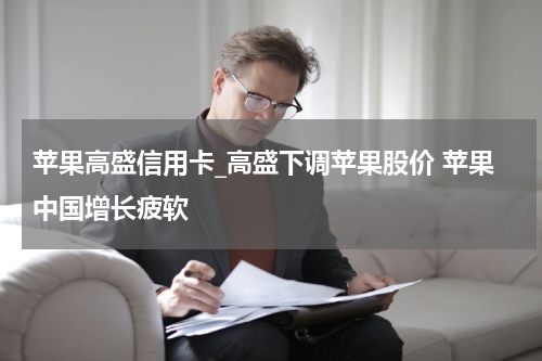 苹果高盛信用卡_高盛下调苹果股价 苹果中国增长疲软