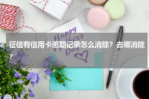 征信有信用卡逾期记录怎么消除？去哪消除？