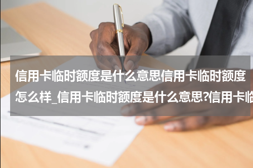 信用卡临时额度是什么意思信用卡临时额度怎么样_信用卡临时额度是什么意思?信用卡临时额度怎么还款?