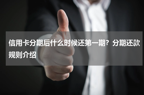 信用卡分期后什么时候还第一期？分期还款规则介绍
