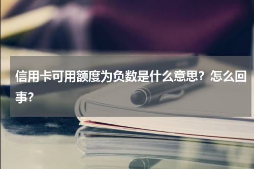 信用卡可用额度为负数是什么意思？怎么回事？
