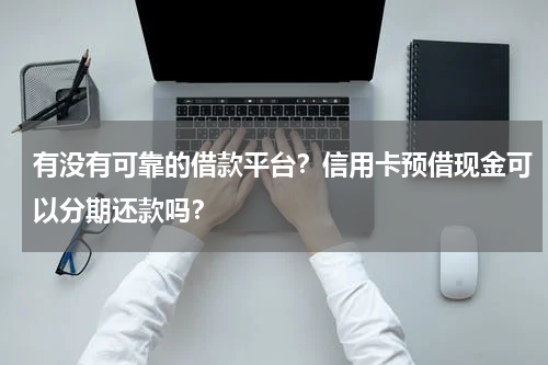 有没有可靠的借款平台？信用卡预借现金可以分期还款吗？