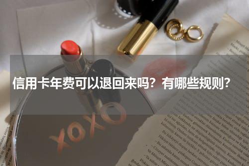 信用卡年费可以退回来吗？有哪些规则？