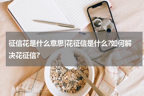 征信花是什么意思|花征信是什么?如何解决花征信?
