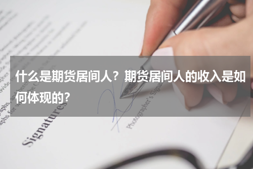 什么是期货居间人？期货居间人的收入是如何体现的？