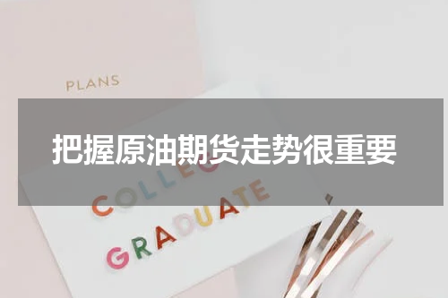 把握原油期货走势很重要