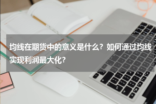 均线在期货中的意义是什么？如何通过均线实现利润最大化？