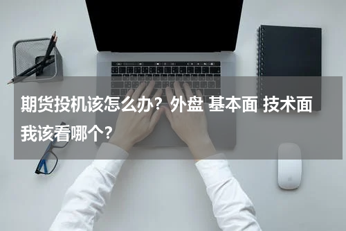 期货投机该怎么办？外盘 基本面 技术面我该看哪个？