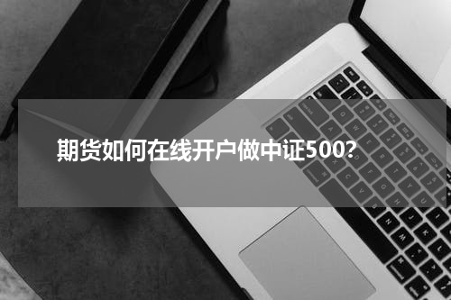 期货如何在线开户做中证500？