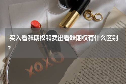  买入看涨期权和卖出看跌期权有什么区别？