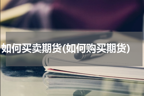 如何买卖期货(如何购买期货)