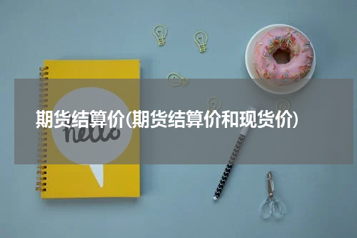 期货结算价(期货结算价和现货价)