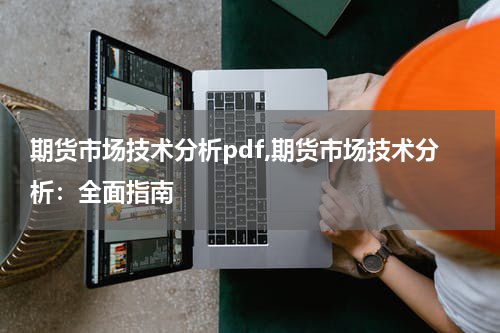 期货市场技术分析pdf,期货市场技术分析：全面指南