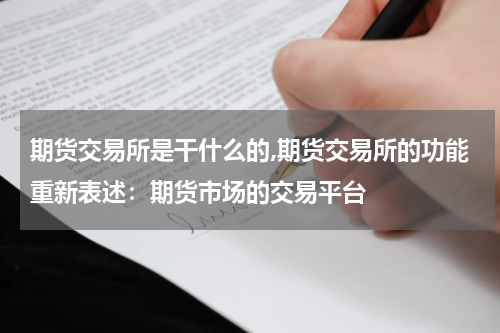 期货交易所是干什么的,期货交易所的功能重新表述：期货市场的交易平台