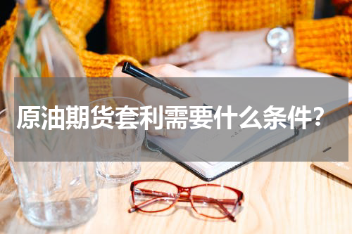 原油期货套利需要什么条件？