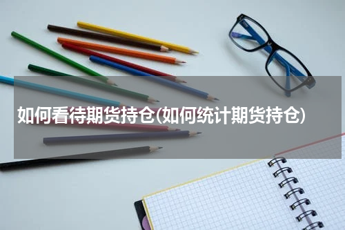 如何看待期货持仓(如何统计期货持仓)