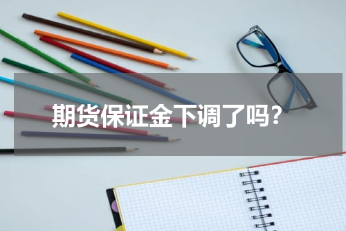 期货保证金下调了吗？