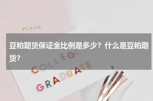 豆粕期货保证金比例是多少？什么是豆粕期货？