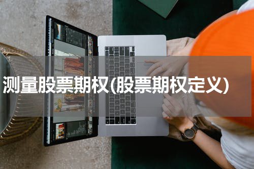 测量股票期权(股票期权定义)