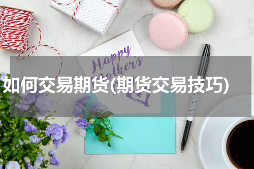 如何交易期货(期货交易技巧)