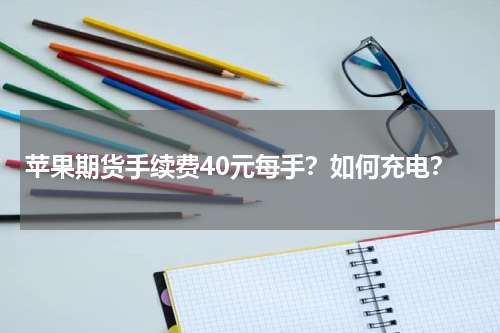 苹果期货手续费40元每手？如何充电？