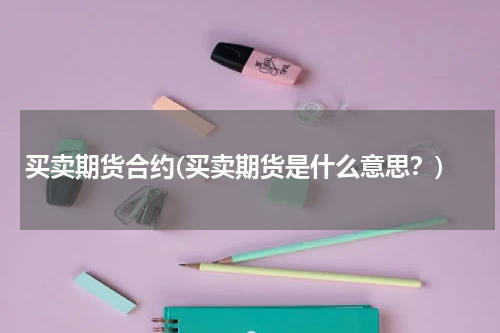 买卖期货合约(买卖期货是什么意思？)