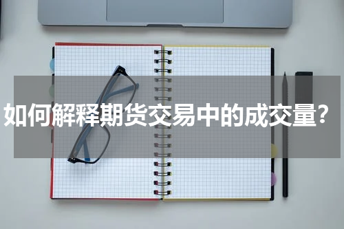 如何解释期货交易中的成交量？