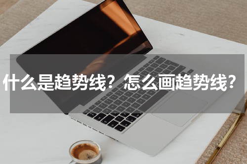 什么是趋势线？怎么画趋势线？