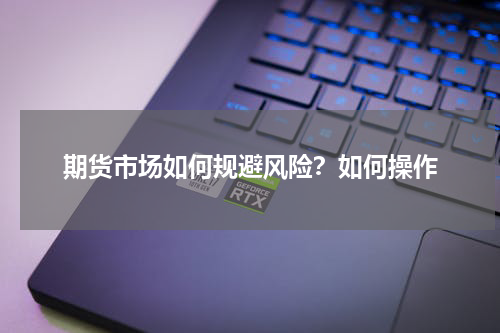 期货市场如何规避风险？如何操作