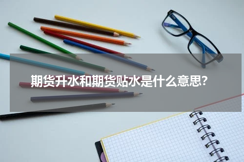 期货升水和期货贴水是什么意思？
