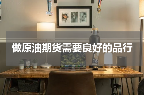做原油期货需要良好的品行