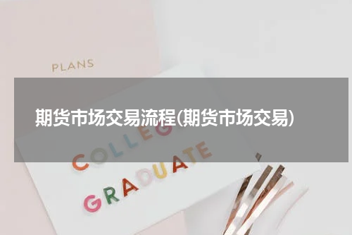 期货市场交易流程(期货市场交易)