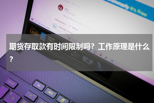 期货存取款有时间限制吗？工作原理是什么？