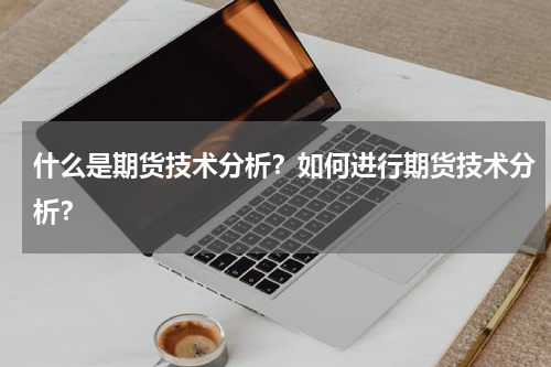 什么是期货技术分析？如何进行期货技术分析？