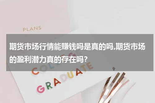 期货市场行情能赚钱吗是真的吗,期货市场的盈利潜力真的存在吗？