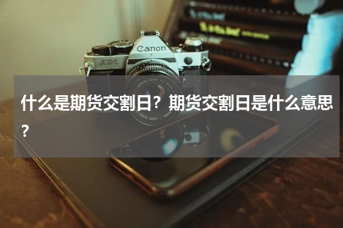 什么是期货交割日？期货交割日是什么意思？