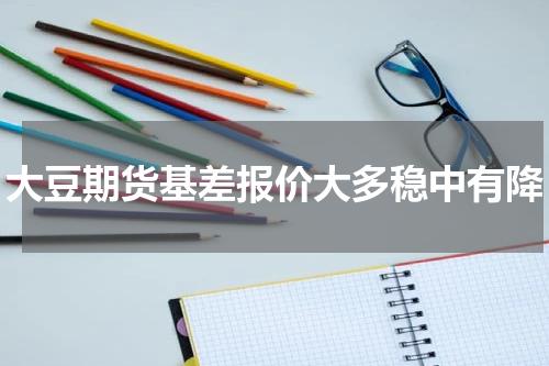 大豆期货基差报价大多稳中有降