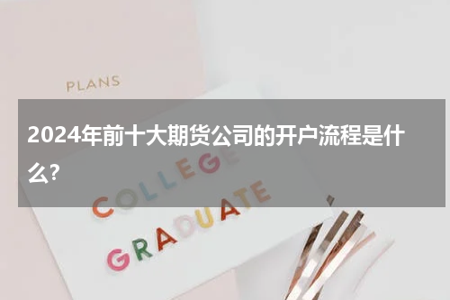 2024年前十大期货公司的开户流程是什么？