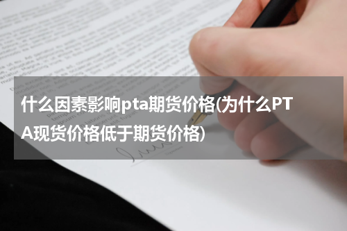 什么因素影响pta期货价格(为什么PTA现货价格低于期货价格)
