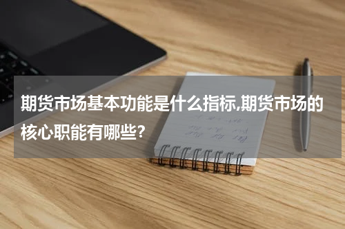 期货市场基本功能是什么指标,期货市场的核心职能有哪些？