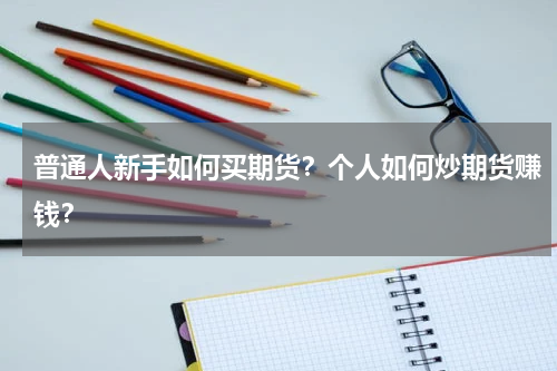 普通人新手如何买期货？个人如何炒期货赚钱？