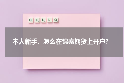 本人新手，怎么在锦泰期货上开户？