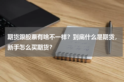 期货跟股票有啥不一样？到底什么是期货，新手怎么买期货？