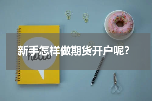 新手怎样做期货开户呢？