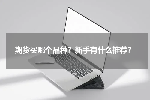 期货买哪个品种？新手有什么推荐？